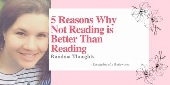 Random Thoughts: 5 Reasons Why Not Reading is Better Than Reading