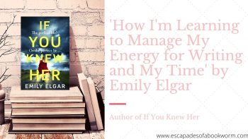 Blog Tour / Guest Post: ‘How I’m Learning to Manage My Energy for Writing and My Time’ by Emily Elgar, Author of If You Knew Her