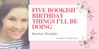 Random Thoughts – Five Bookish Birthday Things I’ll Be Doing